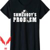 Somebodys Problem T-Shirt Funny Saying Humoristic Quote