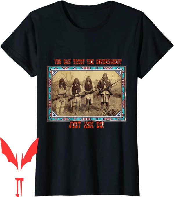 Trust The Government T-Shirt Native American U Can Ask Us