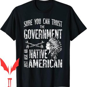 Trust The Government T-Shirt Sure Can Ask An Native American
