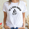 Be A Good Human T Shirt Be Kind Positive Gift T Shirt