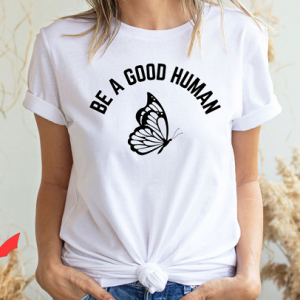Be A Good Human T Shirt Be Kind Positive Gift T Shirt