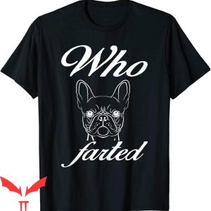 Who Farted T-Shirt French Bulldog Frenchie Dog Lovers Farted
