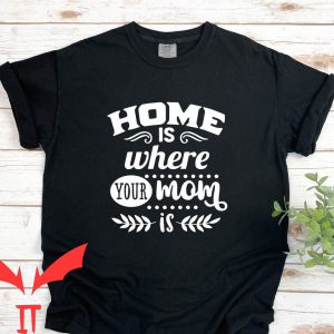 Best Your Mom Comebacks T-Shirt Home Is Where Your Mom Is
