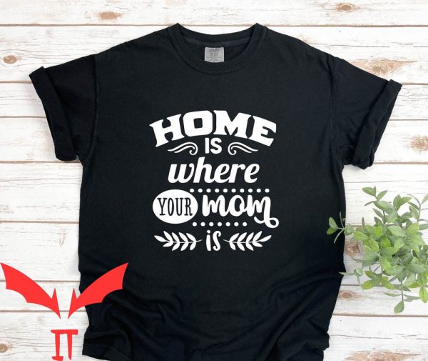 Best Your Mom Comebacks T-Shirt Home Is Where Your Mom Is