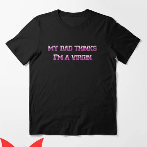 Dad Thinks I’m Mom T-Shirt My Dad Thinks I’m A Virgin Joke