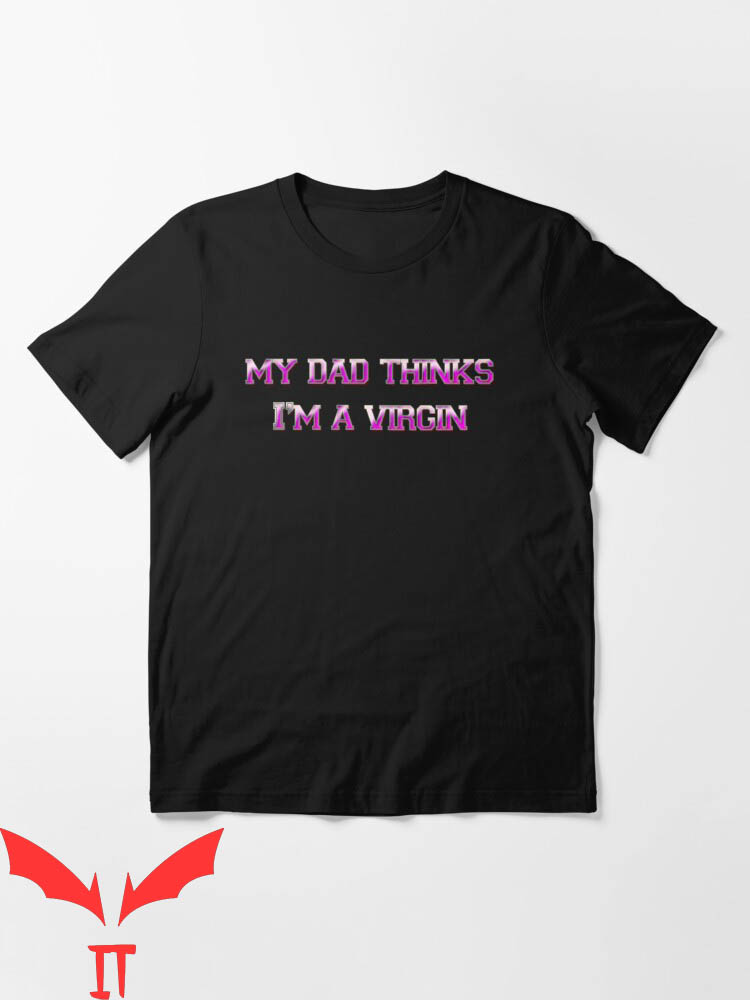 Dad Thinks I'm Mom T-Shirt My Dad Thinks I'm A Virgin Joke