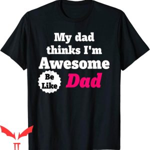 Dad Thinks I’m Mom T-Shirt My Dad Thinks I’m Awesome Be Like
