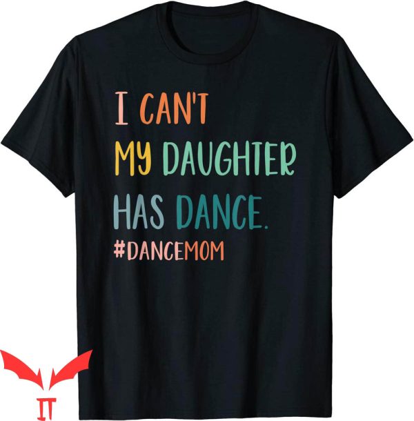 Dance Mom T-Shirt I Can’t My Daughter Has Dance Mom