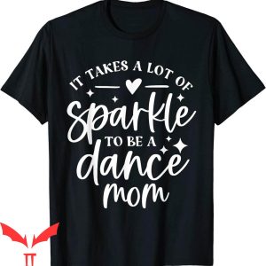 Dance Mom T-Shirt It Takes A Lot Of Sparkle To Be A Dance