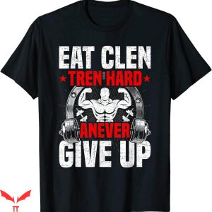 Eat Clen Tren Hard T-shirt Anever Give up Bodybuilding