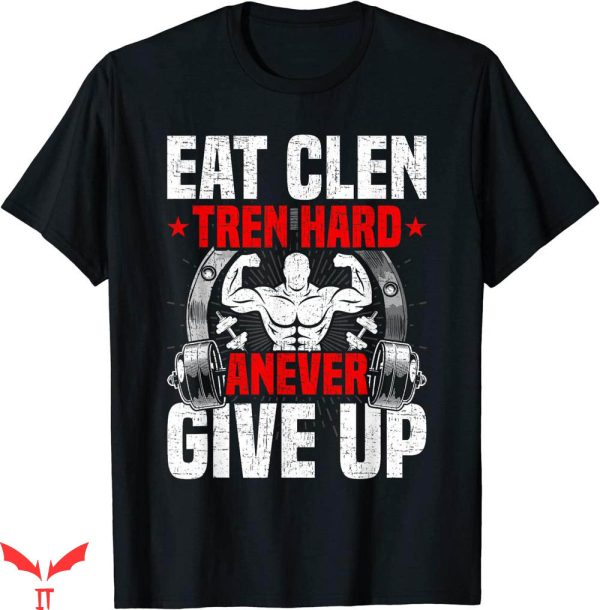 Eat Clen Tren Hard T-shirt Anever Give up Bodybuilding