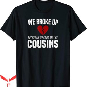 Funny Redneck T-shirt We Broke Up But We Still Cousins Joke