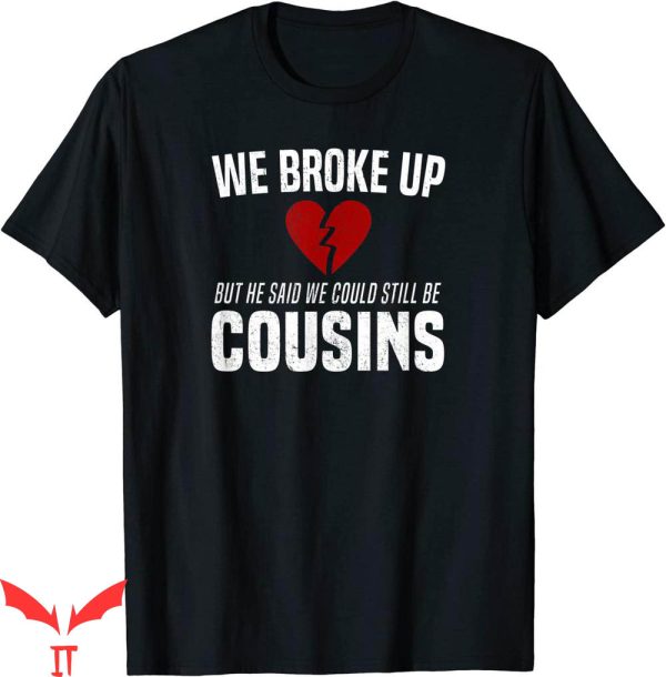 Funny Redneck T-shirt We Broke Up But We Still Cousins Joke