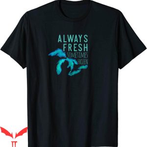Great Lakes T-Shirt Always Really Fresh Sometimes Frozen