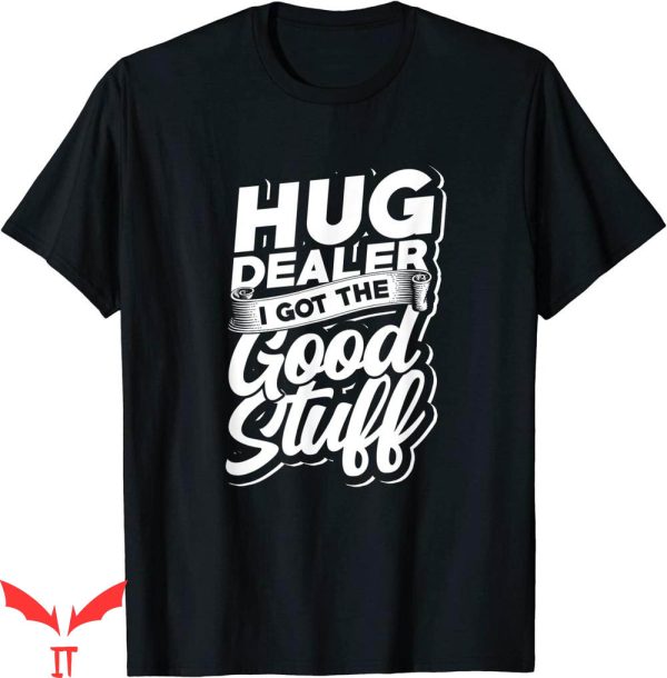 Hug Dealer T-shirt I Got The Good Stuff Positivity Typography
