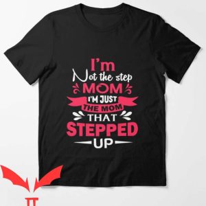 I Hate Being A Stepmom T Shirt I'm Just The Mom That Stepp Up