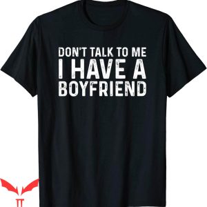 I Have A Bf T-shirt Dont Talk To Me I Have A Boyfriend