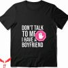 I Have A Bf T-shirt Stop Dont Talk To Me I Have A Boyfriend