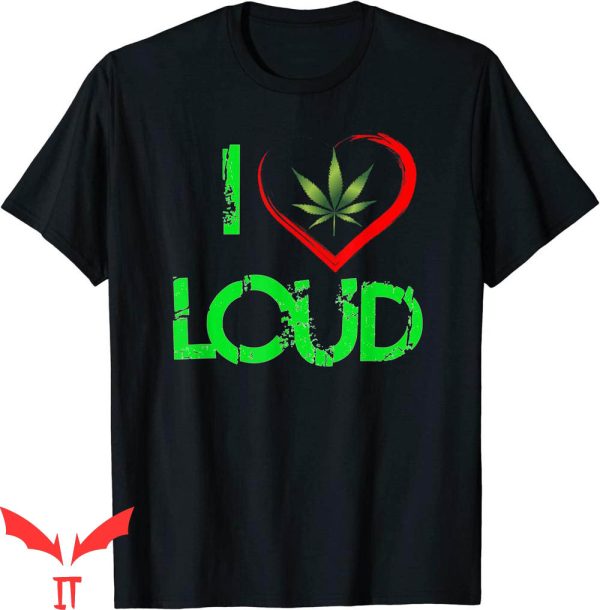 I Love Loud T-Shirt Funny Weed Lovers Marijuana Plant Tee