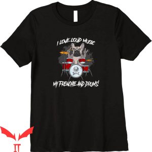 I Love Loud T-Shirt I Love Loud Music My French Bulldog Tee