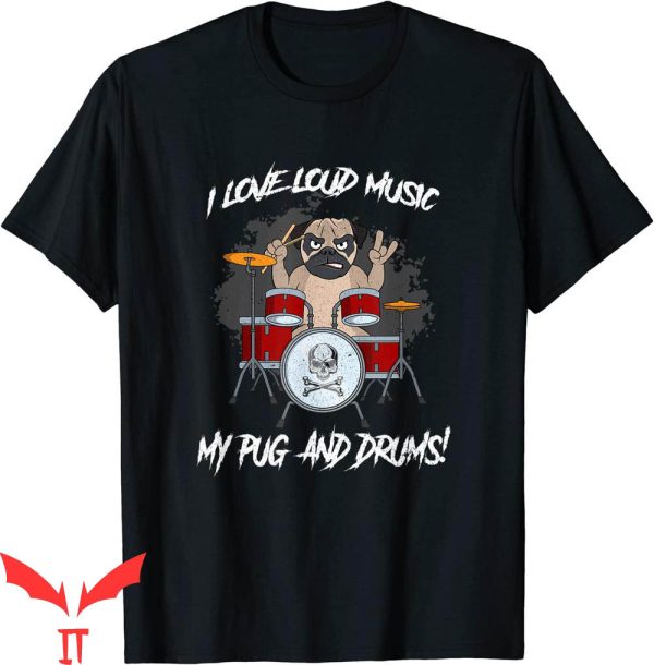 I Love Loud T-Shirt I Love Loud Music My Pug And Drums Tee