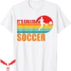 It’s Called Soccer T-Shirt Soccer Players Funny Vintage