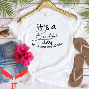 Leave Me Alone T Shirt It’s A Beautiful Day To Leave Me Alone