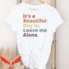 Leave Me Alone T Shirt Leave Me Alone Beautiful Day