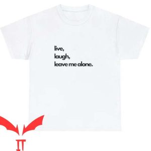 Leave Me Alone T Shirt Live, Laugh, Leave Me Alone
