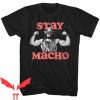 Macho Man T Shirt Macho Man Stay Macho Gift For You Shirt