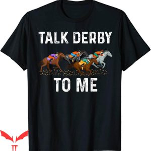 Talk Derby To Me T-Shirt Day Party Horsing Race Funny