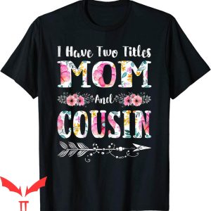 What Is My Mom’s Cousin To Me T-Shirt Flowers Mother’s Day
