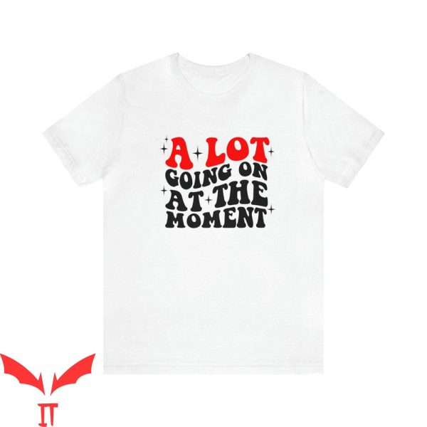 A Lot Going On At The Moment T-Shirt Eras Tour Swiftie Fan