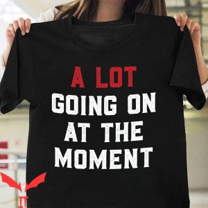 A Lot Going On At The Moment T-Shirt Fan Inspired Music Love