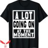 A Lot Going On At The Moment T-Shirt Sarcastic Saying
