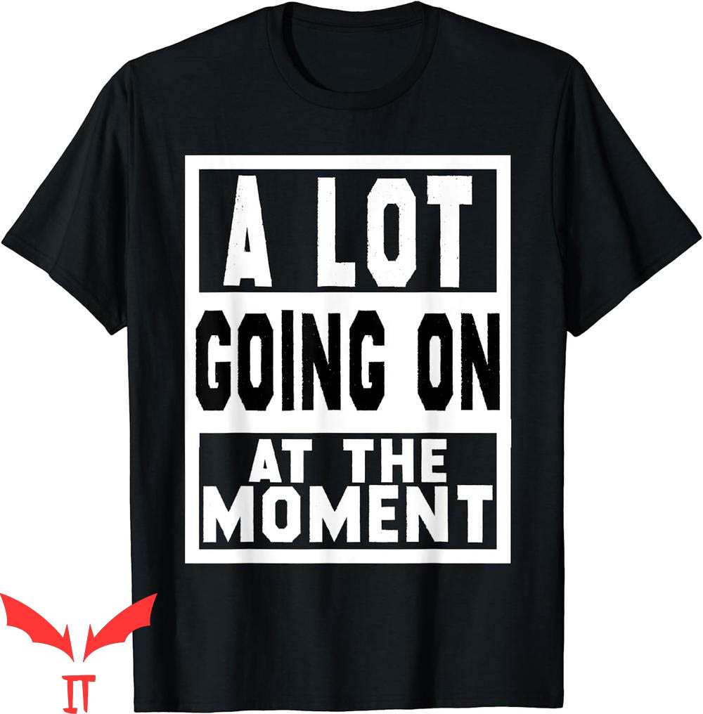 A Lot Going On At The Moment T-Shirt Sarcastic Saying A Lot Going On At The Moment T-Shirt Sarcastic Saying