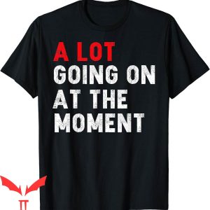 A Lot Going On At The Moment T-Shirt Sarcastic Saying Tee