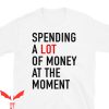 A Lot Going On At The Moment T-Shirt Spending A Lot Of Money