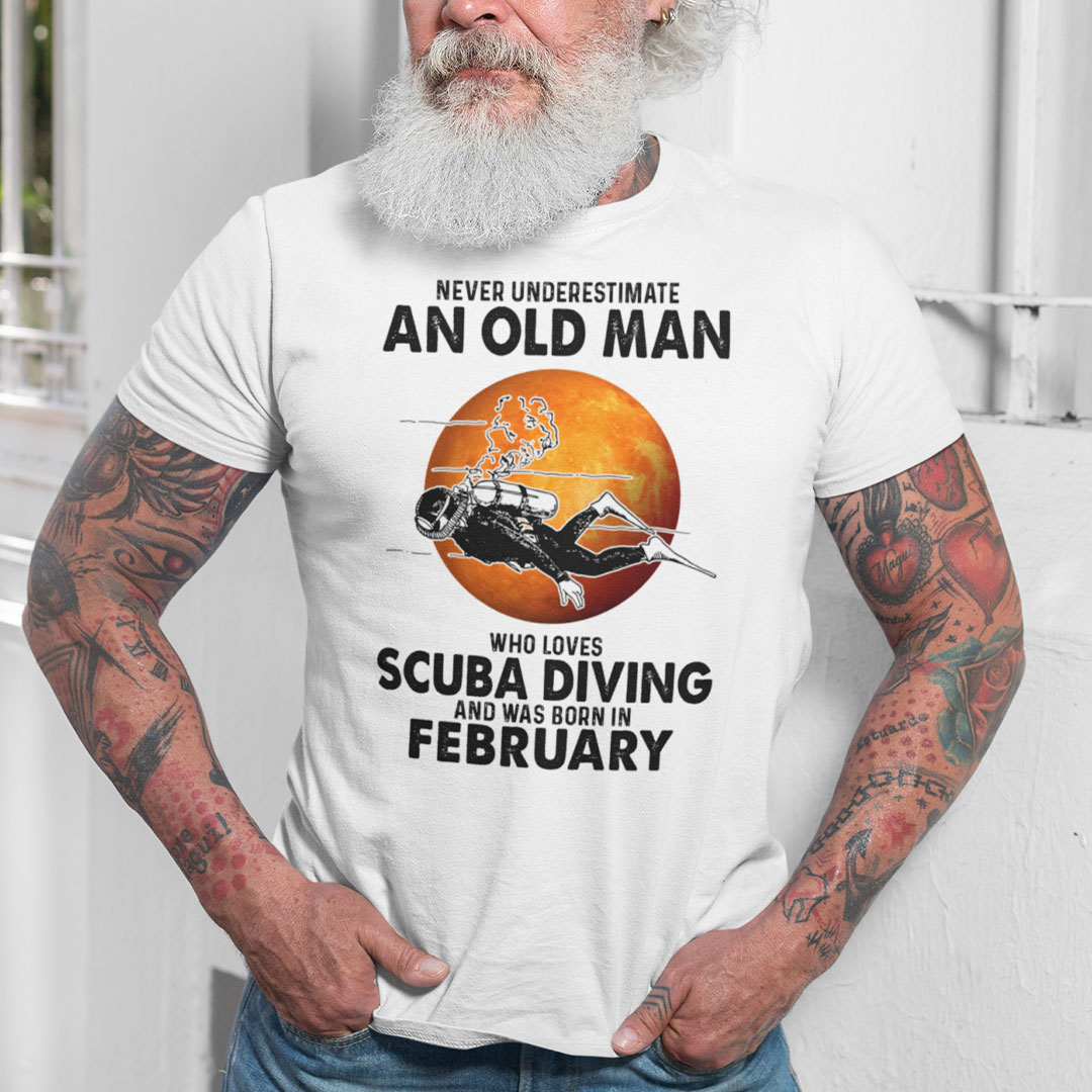 An Old Man Who Loves Scuba Diving Shirt Born In February An Old Man Who Loves Scuba Diving Shirt Born In February