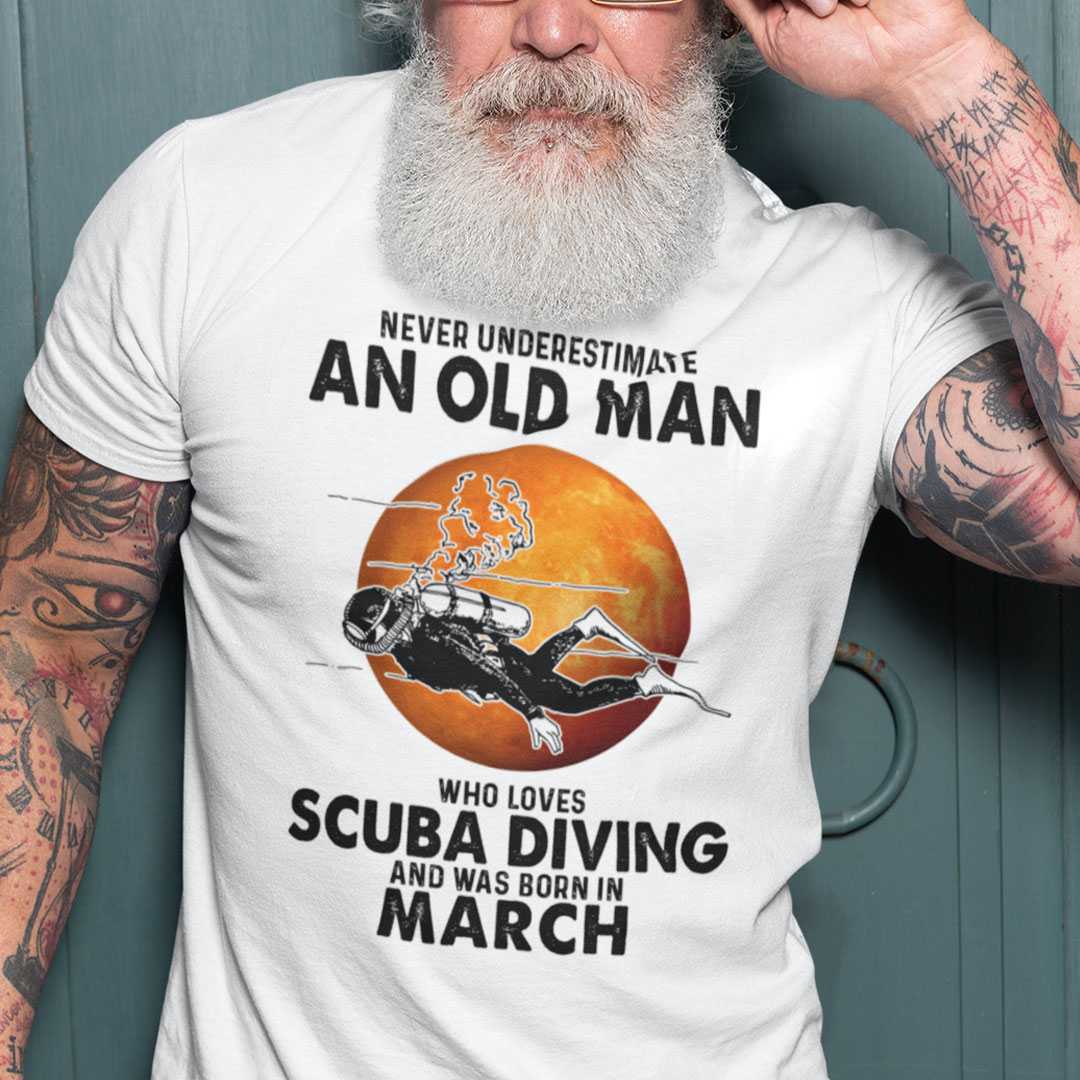 An Old Man Who Loves Scuba Diving Shirt Born In March An Old Man Who Loves Scuba Diving Shirt Born In March