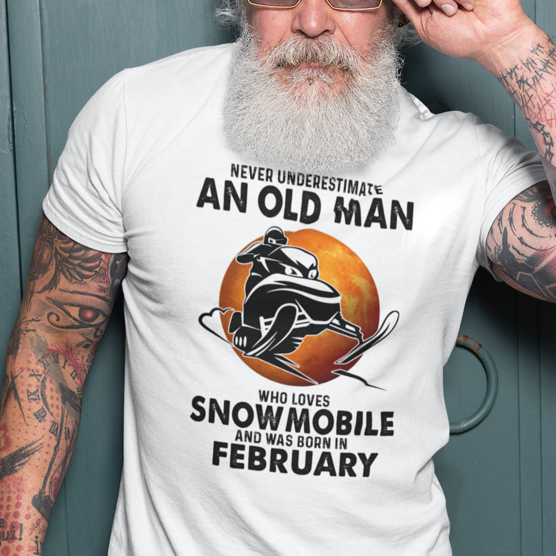 An Old Man Who Loves Snowmobile Shirt Born In February An Old Man Who Loves Snowmobile Shirt Born In February