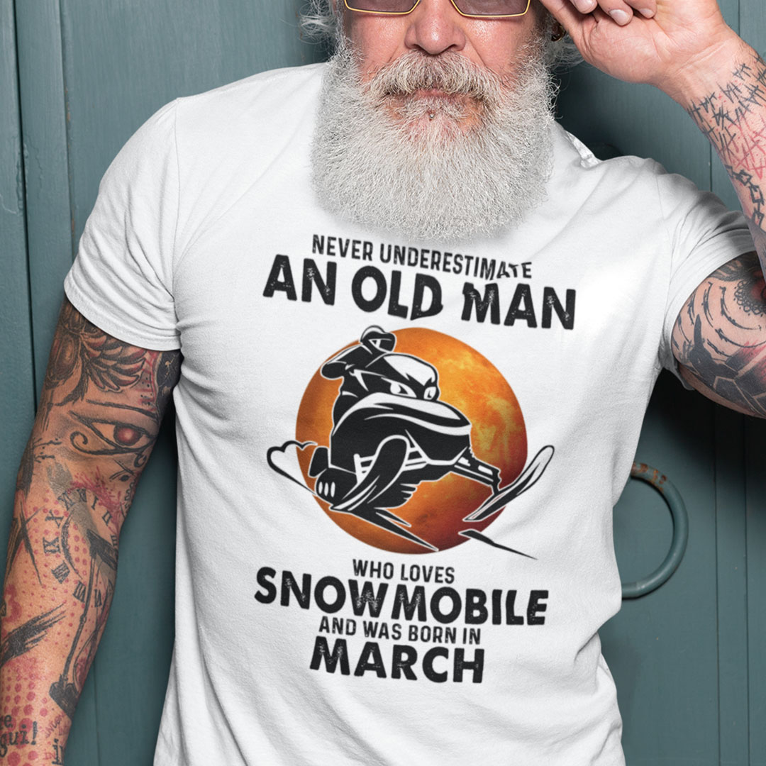 An Old Man Who Loves Snowmobile Shirt Born In March An Old Man Who Loves Snowmobile Shirt Born In March