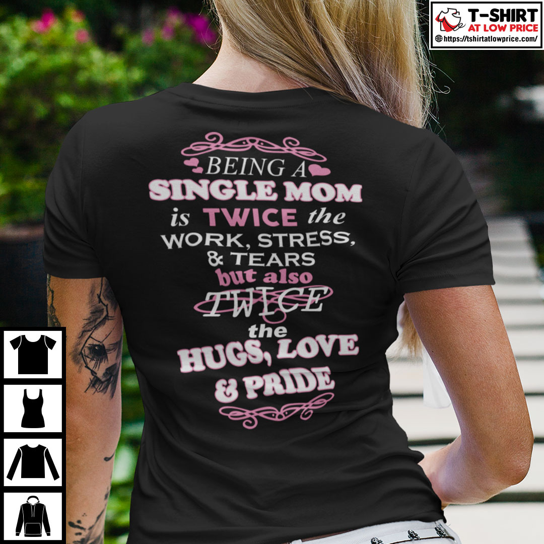 Being A Single Mom Is Twice The Work Stress And Tears Shirt Being A Single Mom Is Twice The Work Stress And Tears Shirt