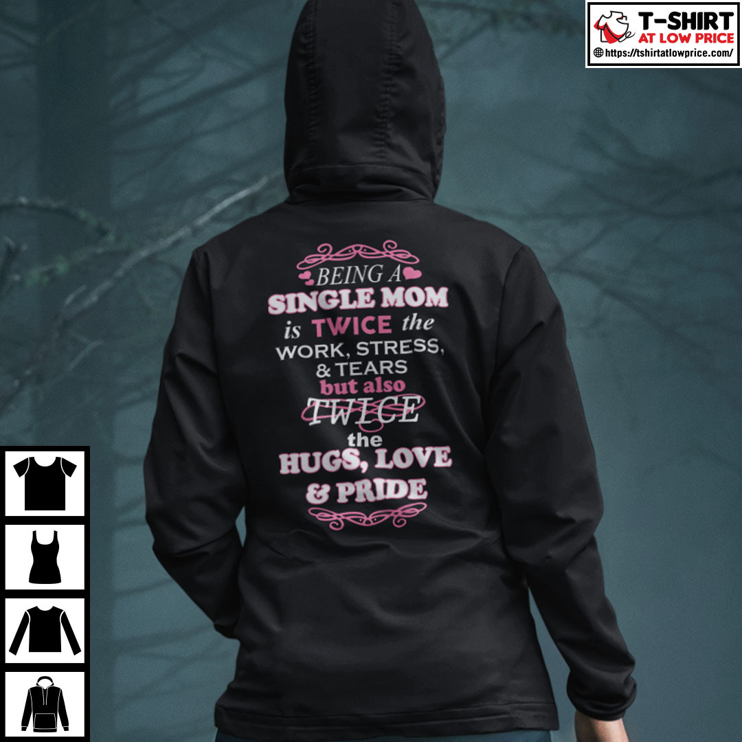 Being A Single Mom Is Twice The Work Stress And Tears Shirt Being A Single Mom Is Twice The Work Stress And Tears Shirt