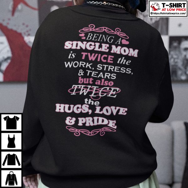 Being A Single Mom Is Twice The Work Stress And Tears Shirt