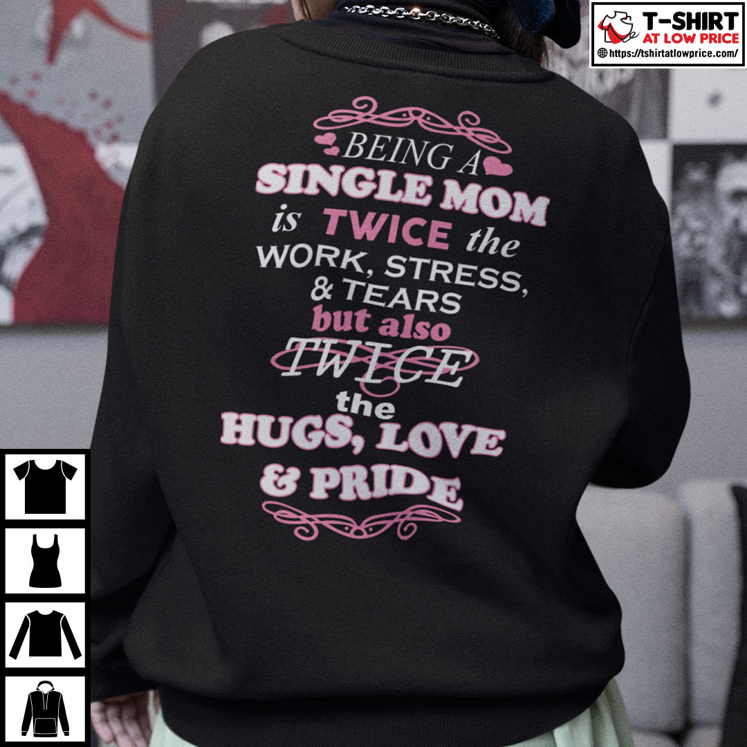 Being A Single Mom Is Twice The Work Stress And Tears Shirt Being A Single Mom Is Twice The Work Stress And Tears Shirt