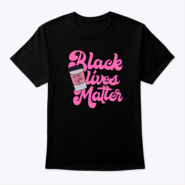 Black Lives Matter But First Coffee Shirt Black Lives Matter But First Coffee Shirt