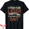 Catfish Fishing T-Shirt Fish For Everything Else Is Bait