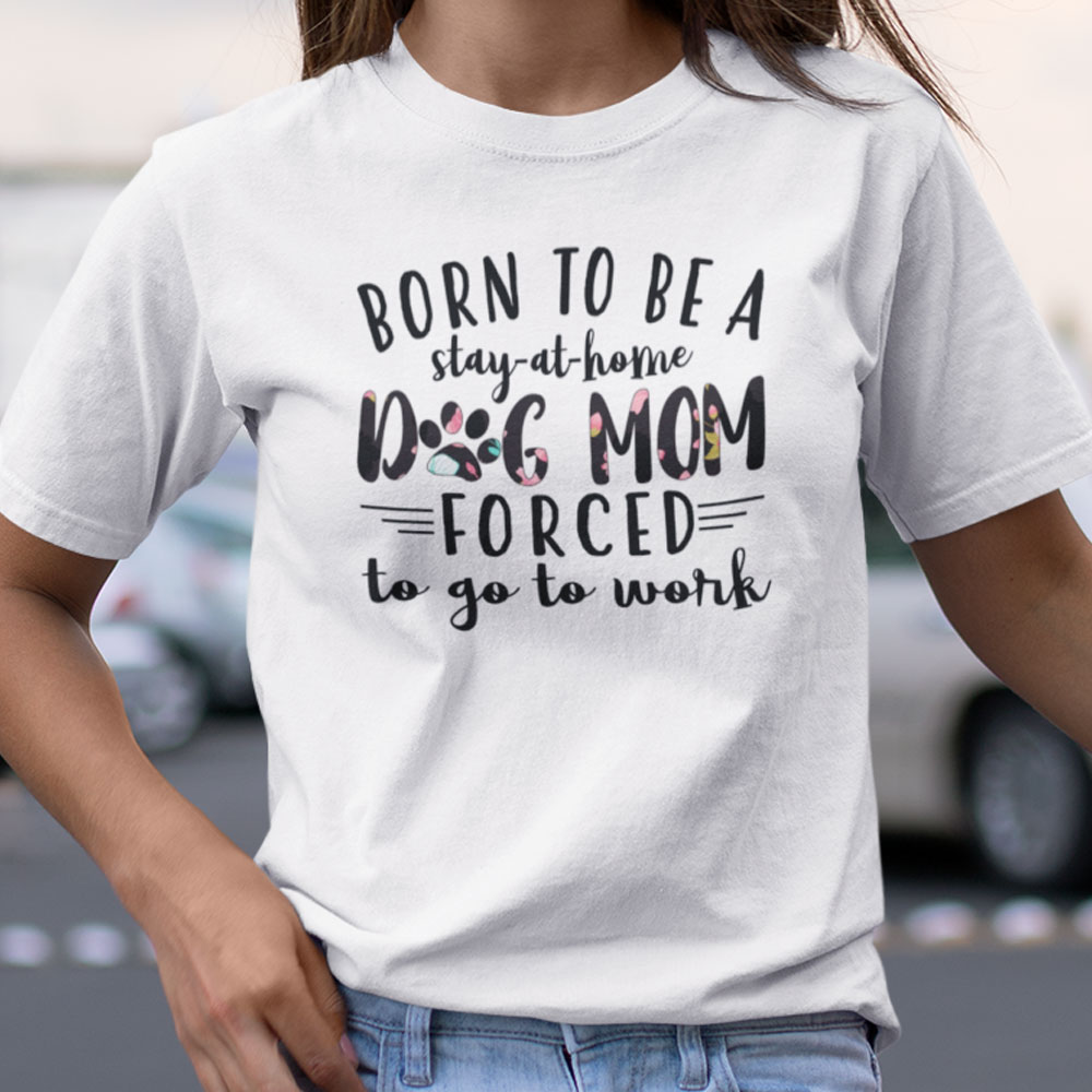 Dog Mom Shirt Born To Be A Stay At Home Dog Mom Dog Mom Shirt Born To Be A Stay At Home Dog Mom