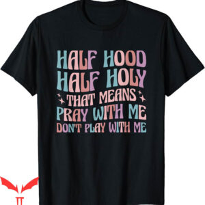 Dont Pray For Me T-Shirt Half Hood Half Holy Means Play Me